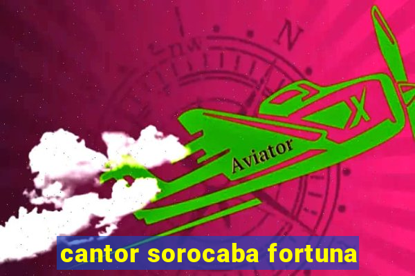 cantor sorocaba fortuna